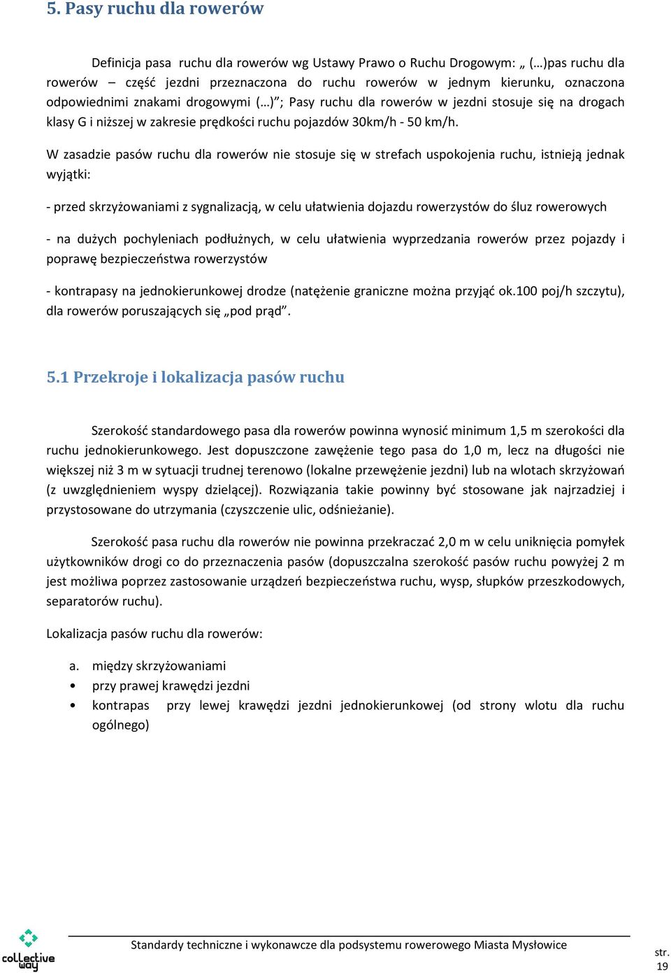 W zasadzie pasów ruchu dla rowerów nie stosuje się w strefach uspokojenia ruchu, istnieją jednak wyjątki: - przed skrzyżowaniami z sygnalizacją, w celu ułatwienia dojazdu rowerzystów do śluz