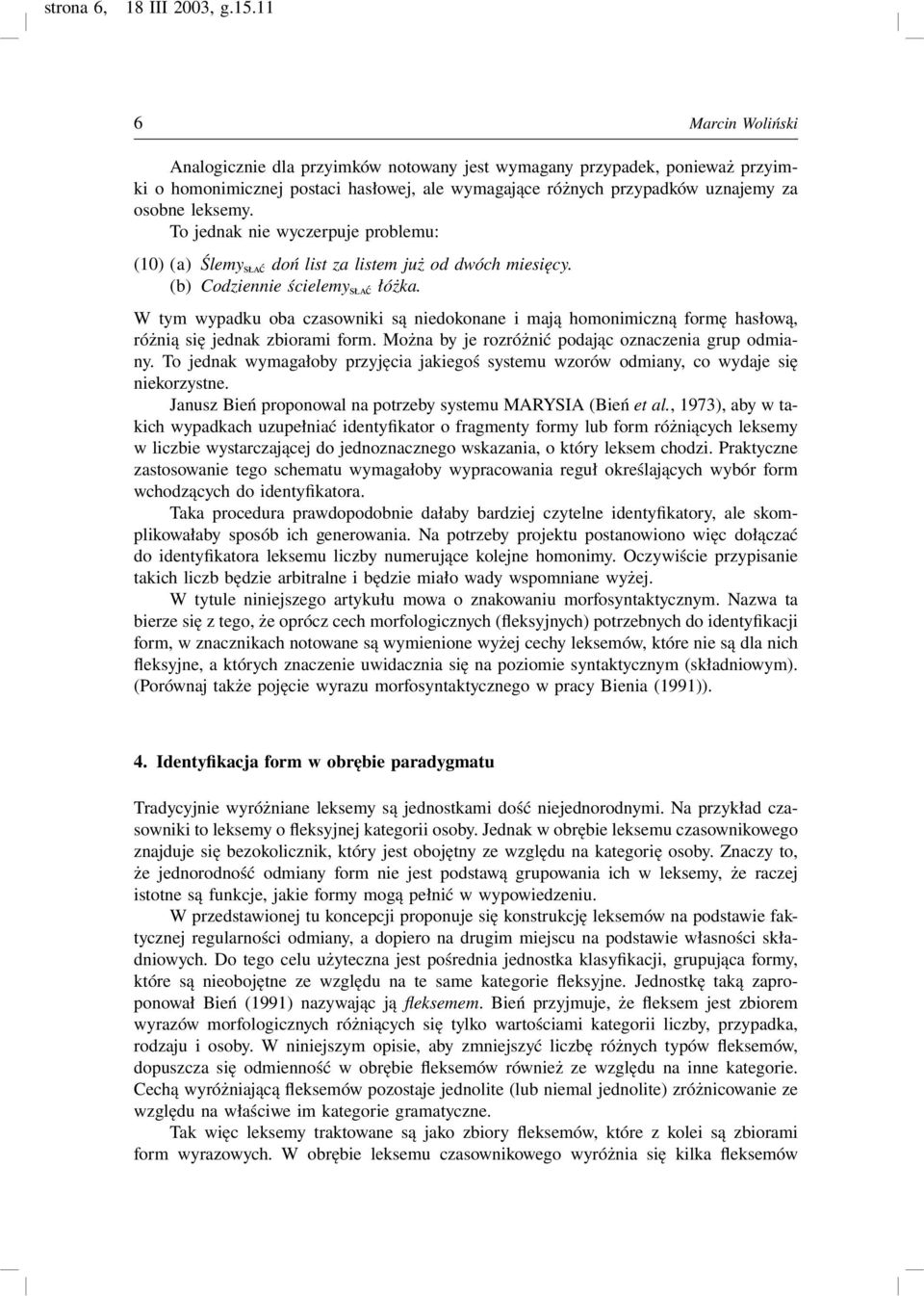 W tym wypadku oba czasowniki są niedokonane i mają homonimiczną formę hasłową, różnią się jednak zbiorami form. Można by je rozróżnić podając oznaczenia grup odmiany.