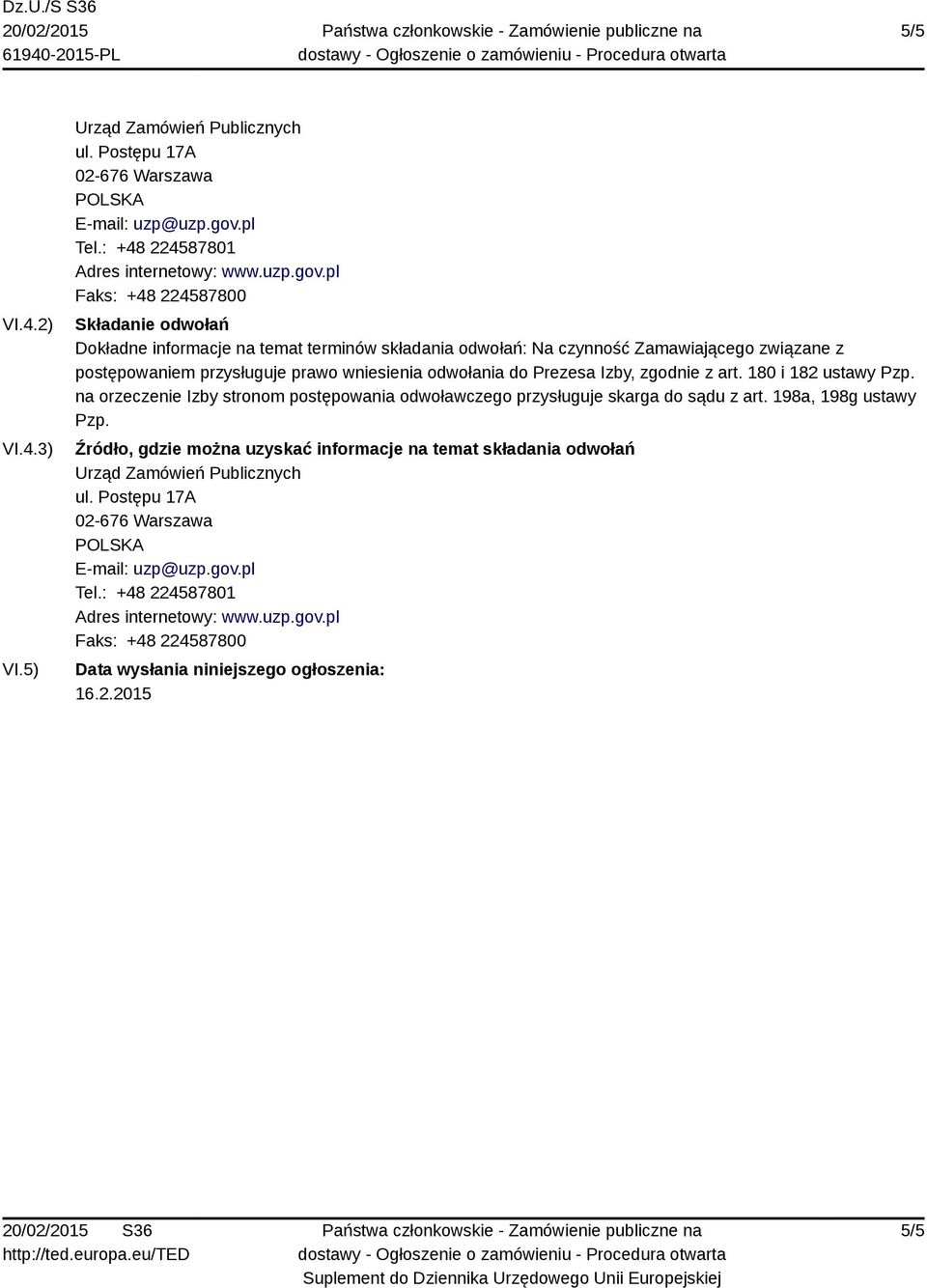 pl Faks: +48 224587800 Składanie odwołań Dokładne informacje na temat terminów składania odwołań: Na czynność Zamawiającego związane z postępowaniem przysługuje prawo wniesienia odwołania do