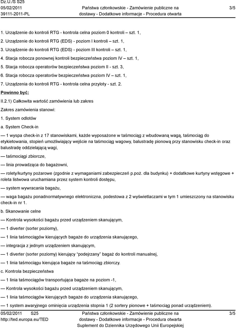 Stacja robocza operatorów bezpieczeństwa poziom IV szt. 1, 7. Urządzenia do kontroli RTG - kontrola celna przyloty - szt. 2. Powinno być: II.2.1) Całkowita wartość zamówienia lub zakres Zakres zamówienia stanowi: 1.