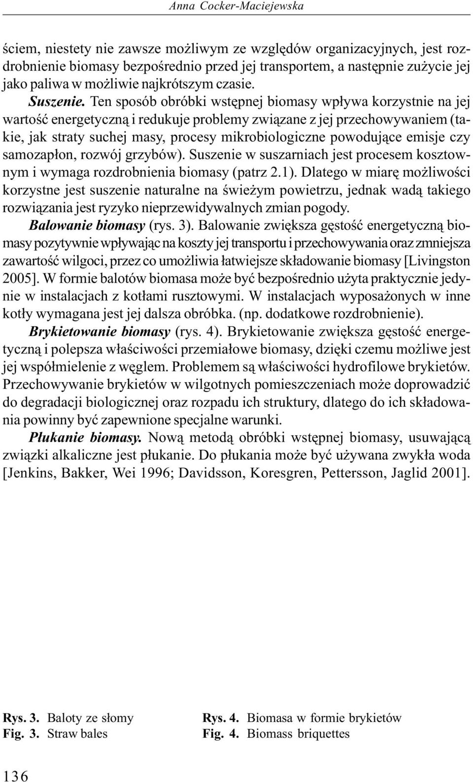 Ten sposób obróbki wstępnej biomasy wpływa korzystnie na jej wartość energetyczną i redukuje problemy związane z jej przechowywaniem (takie, jak straty suchej masy, procesy mikrobiologiczne