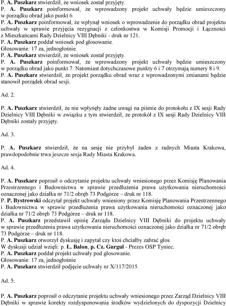 P. A. Puszkarz poddał wniosek pod głosowanie. P. A. Puszkarz stwierdził, że wniosek został przyjęty. P. A. Puszkarz poinformował, że wprowadzony projekt uchwały będzie umieszczony w porządku obrad jako punkt 7.