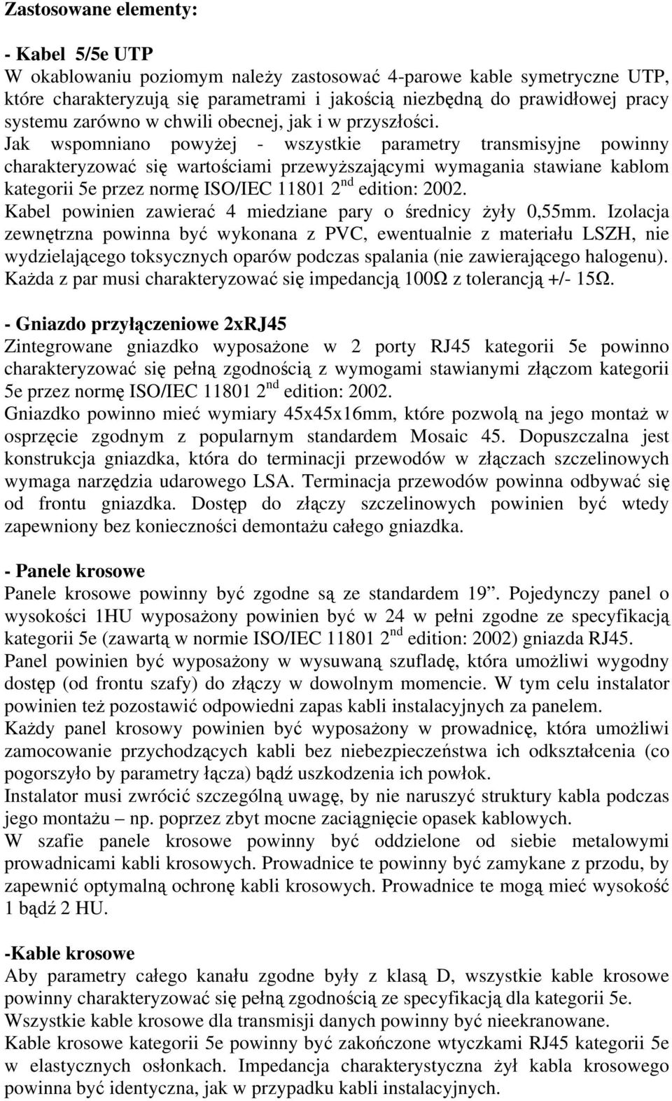 Jak wspomniano powyżej - wszystkie parametry transmisyjne powinny charakteryzować się wartościami przewyższającymi wymagania stawiane kablom kategorii 5e przez normę ISO/IEC 11801 2 nd edition: 2002.