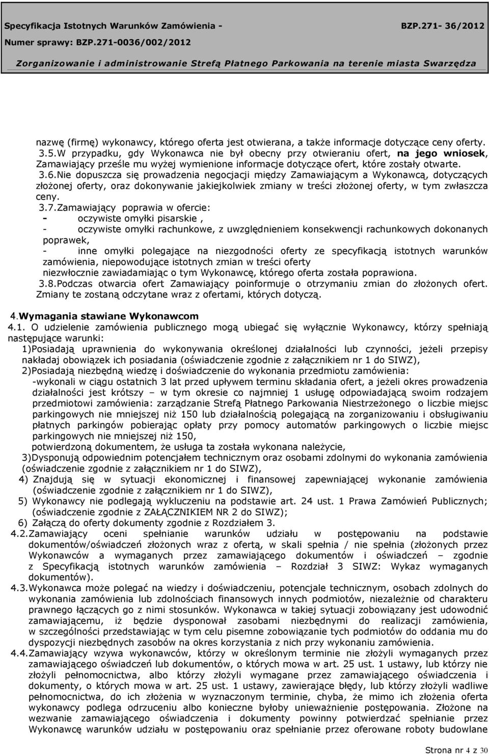 Nie dopuszcza się prowadzenia negocjacji między Zamawiającym a Wykonawcą, dotyczących złożonej oferty, oraz dokonywanie jakiejkolwiek zmiany w treści złożonej oferty, w tym zwłaszcza ceny. 3.7.