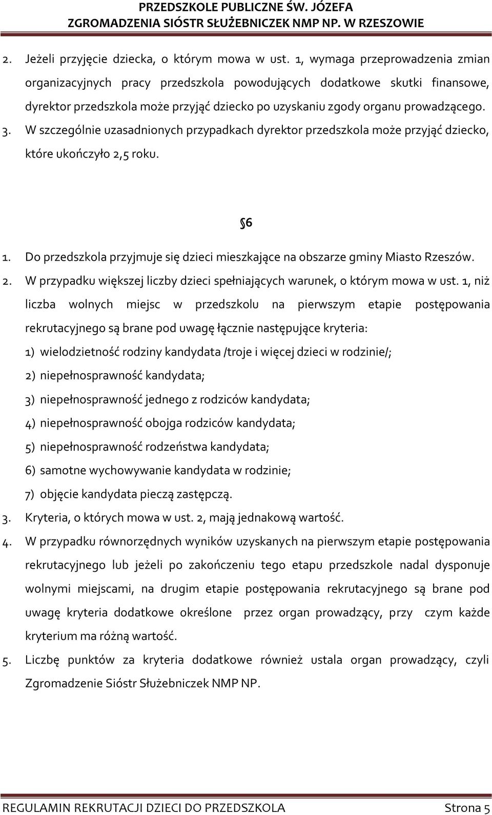 W szczególnie uzasadnionych przypadkach dyrektor przedszkola może przyjąć dziecko, które ukończyło 2,5 roku. 6 1. Do przedszkola przyjmuje się dzieci mieszkające na obszarze gminy Miasto Rzeszów. 2. W przypadku większej liczby dzieci spełniających warunek, o którym mowa w ust.