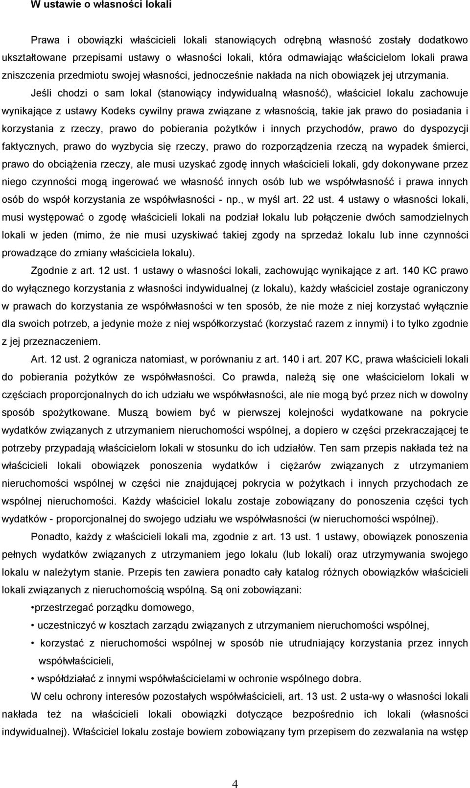 Jeśli chodzi o sam lokal (stanowiący indywidualną własność), właściciel lokalu zachowuje wynikające z ustawy Kodeks cywilny prawa związane z własnością, takie jak prawo do posiadania i korzystania z