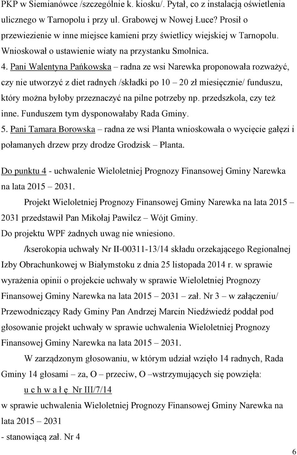 Pani Walentyna Pańkowska radna ze wsi Narewka proponowała rozważyć, czy nie utworzyć z diet radnych /składki po 10 20 zł miesięcznie/ funduszu, który można byłoby przeznaczyć na pilne potrzeby np.