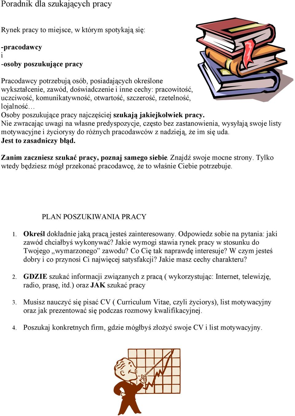 Nie zwracając uwagi na własne predyspozycje, często bez zastanowienia, wysyłają swoje listy motywacyjne i życiorysy do różnych pracodawców z nadzieją, że im się uda. Jest to zasadniczy błąd.