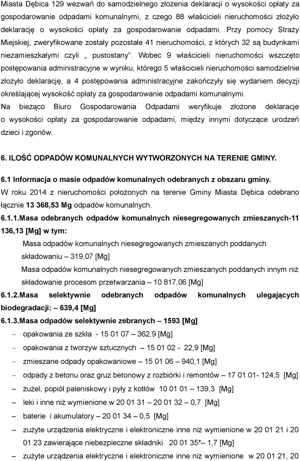 Wobec 9 właścicieli nieruchomości wszczęto postępowania administracyjne w wyniku, którego 5 właścicieli nieruchomości samodzielnie złożyło deklarację, a 4 postępowania administracyjne zakończyły się