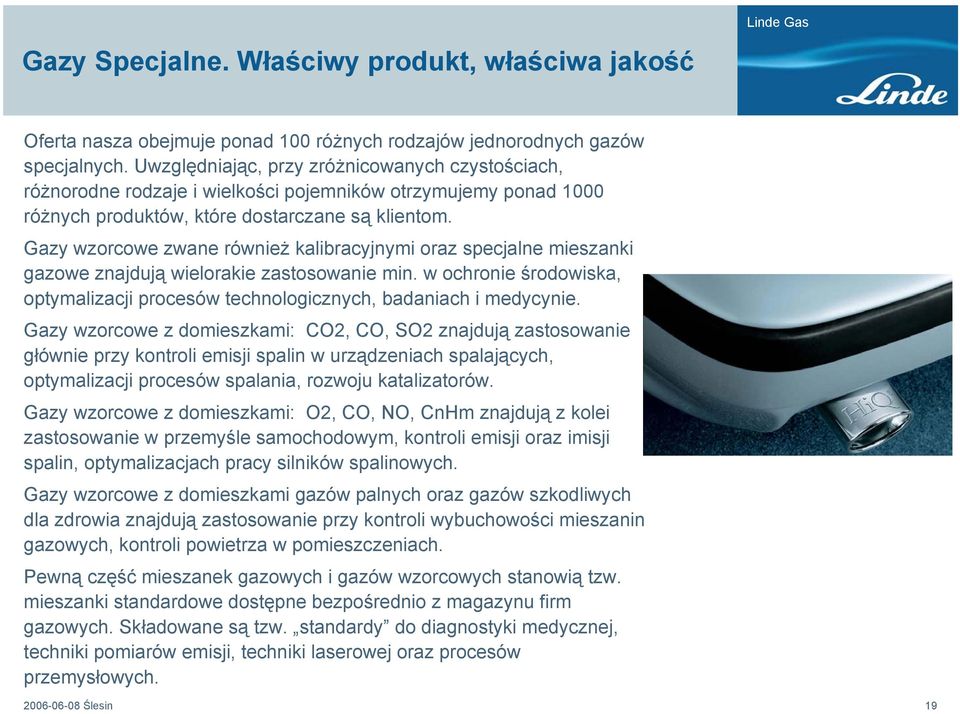 Gazy wzorcowe zwane również kalibracyjnymi oraz specjalne mieszanki gazowe znajdują wielorakie zastosowanie min. w ochronie środowiska, optymalizacji procesów technologicznych, badaniach i medycynie.