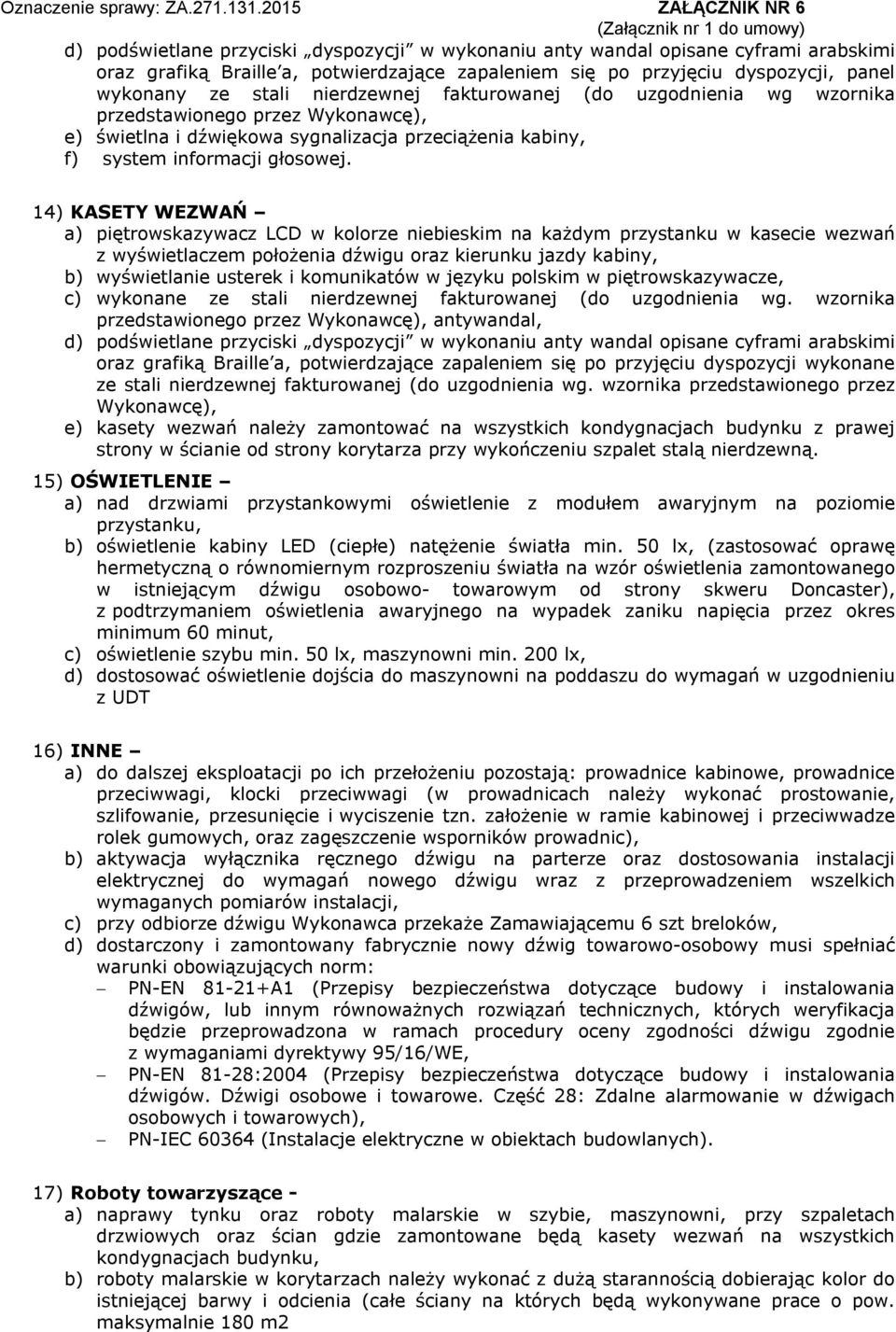 14) KASETY WEZWAŃ a) piętrowskazywacz LCD w kolorze niebieskim na każdym przystanku w kasecie wezwań z wyświetlaczem położenia dźwigu oraz kierunku jazdy kabiny, b) wyświetlanie usterek i komunikatów