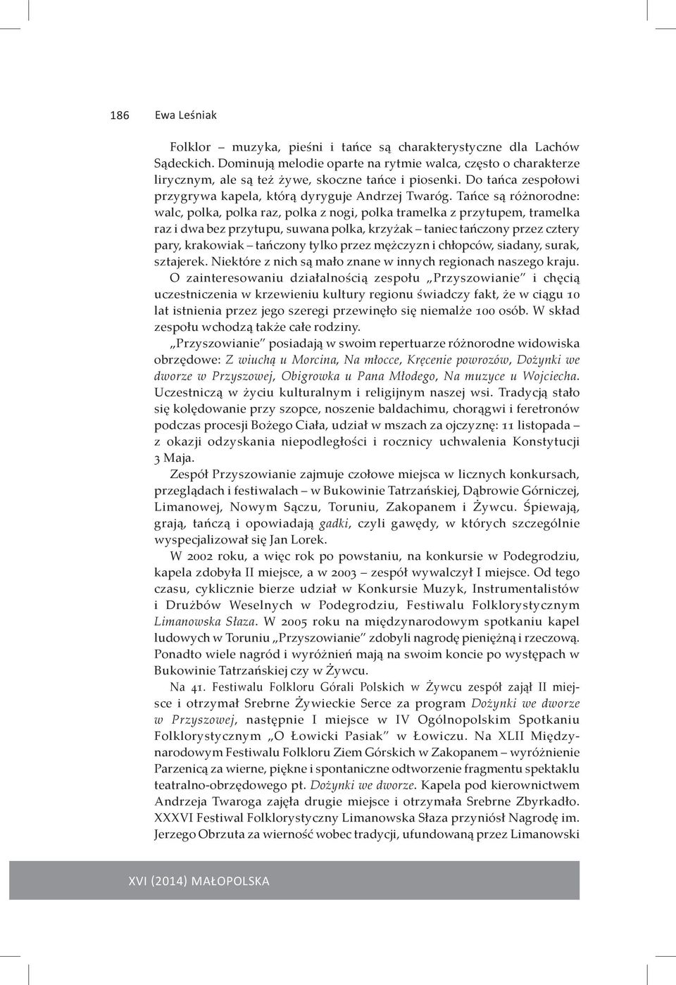 Tańce są różnorodne: walc, polka, polka raz, polka z nogi, polka tramelka z przytupem, tramelka raz i dwa bez przytupu, suwana polka, krzyżak taniec tańczony przez cztery pary, krakowiak tańczony