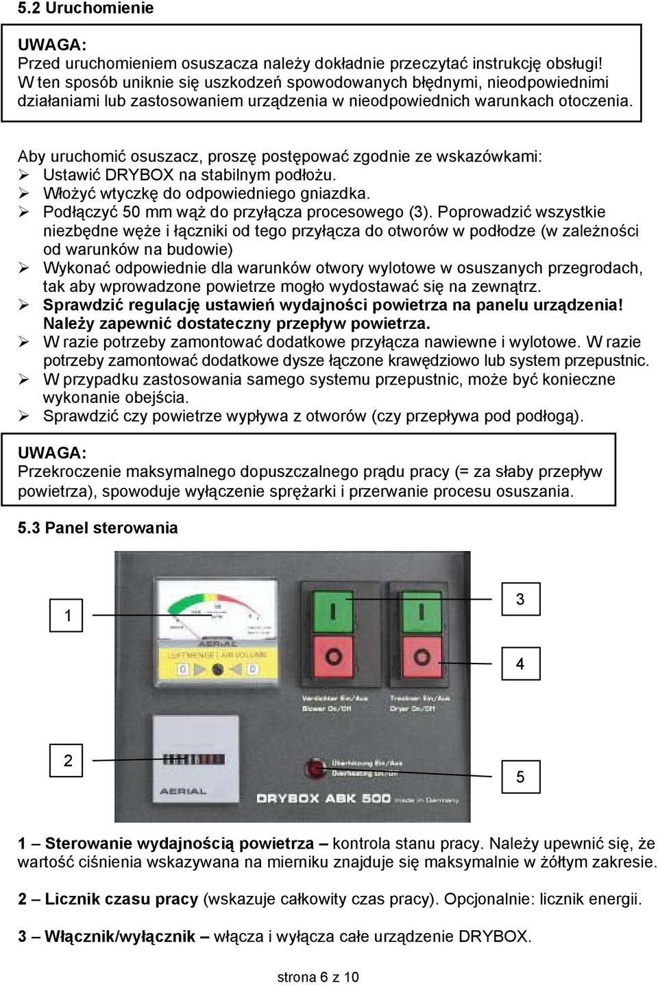 Aby uruchomić osuszacz, proszę postępować zgodnie ze wskazówkami: Ustawić DRYBOX na stabilnym podłożu. Włożyć wtyczkę do odpowiedniego gniazdka. Podłączyć 50 mm wąż do przyłącza procesowego (3).