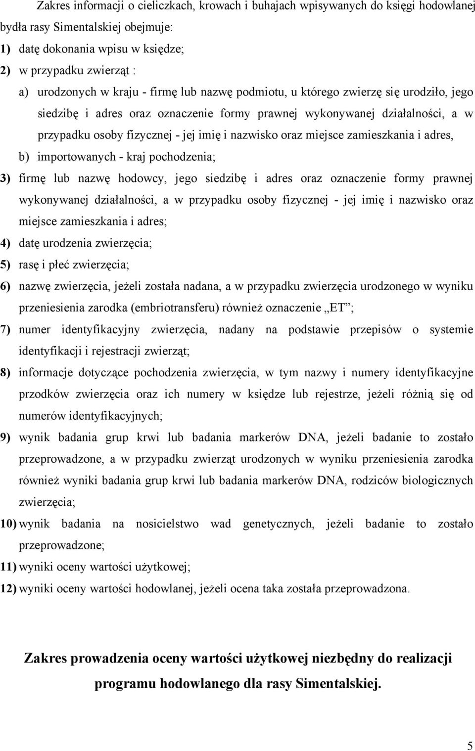 oraz miejsce zamieszkania i adres, b) importowanych - kraj pochodzenia; 3) firmę lub nazwę hodowcy, jego siedzibę i adres oraz oznaczenie formy prawnej wykonywanej działalności, a w przypadku osoby