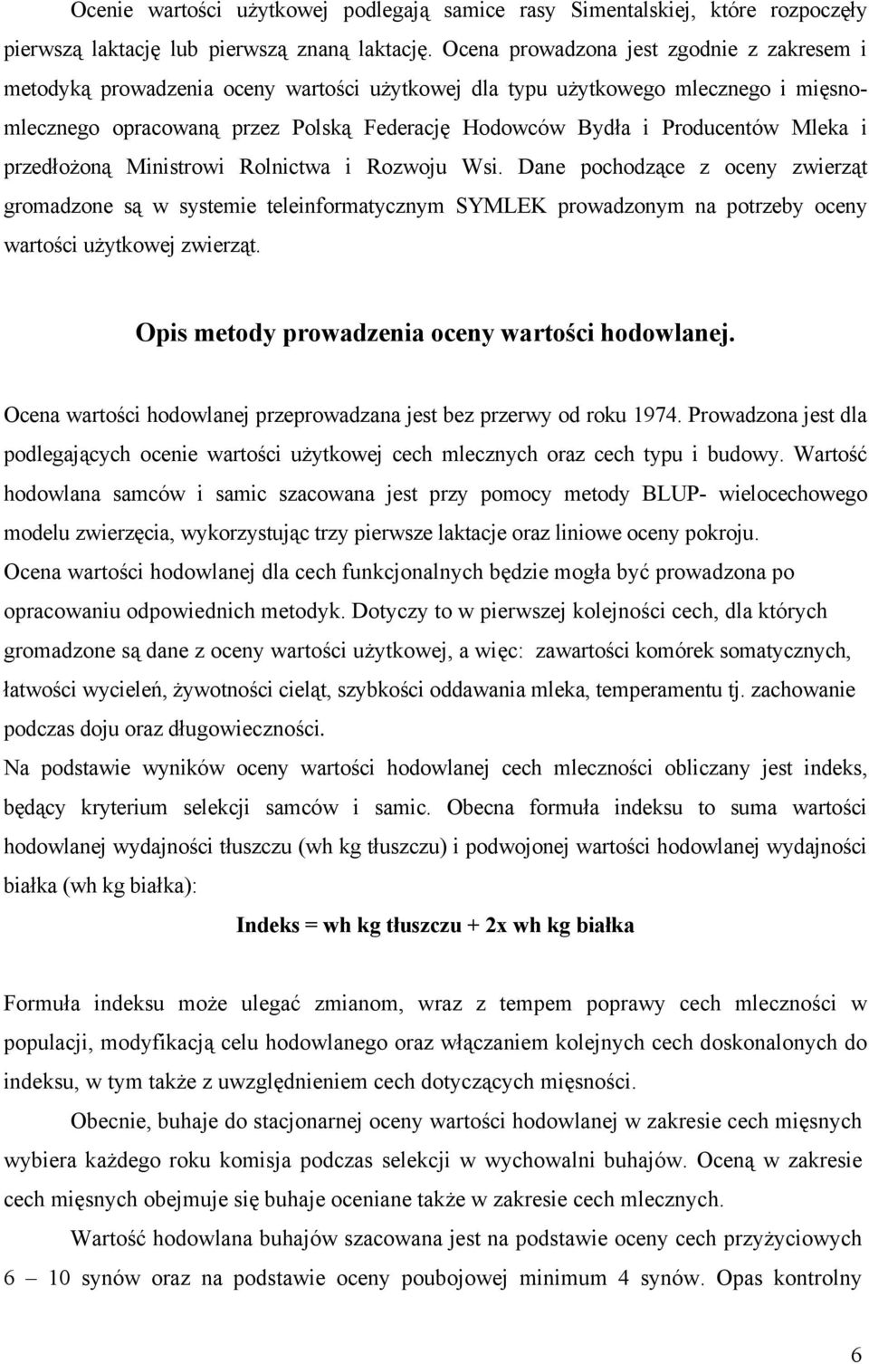 Mleka i przedłożoną Ministrowi Rolnictwa i Rozwoju Wsi. Dane pochodzące z oceny zwierząt gromadzone są w systemie teleinformatycznym SYMLEK prowadzonym na potrzeby oceny wartości użytkowej zwierząt.