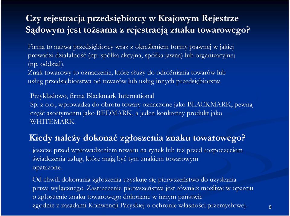 Znak towarowy to oznaczenie, które słuŝy do odróŝniania towarów lub usług przedsiębiorstwa od towarów lub usług innych przedsiębiorstw. Przykładowo, firma Blackmark International Sp. z o.o., wprowadza do obrotu towary oznaczone jako BLACKMARK, pewną część asortymentu jako REDMARK, a jeden konkretny produkt jako WHITEMARK.