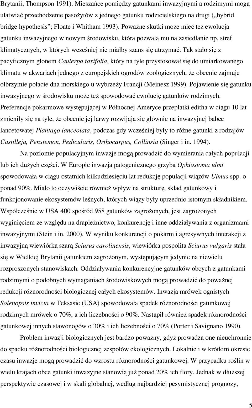 PowaŜne skutki moŝe mieć teŝ ewolucja gatunku inwazyjnego w nowym środowisku, która pozwala mu na zasiedlanie np. stref klimatycznych, w których wcześniej nie miałby szans się utrzymać.