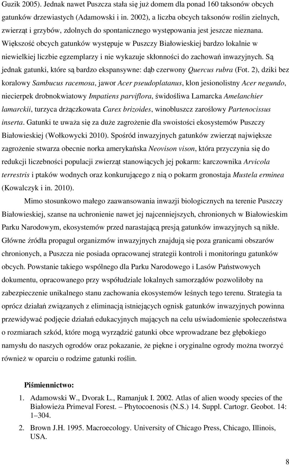 Większość obcych gatunków występuje w Puszczy Białowieskiej bardzo lokalnie w niewielkiej liczbie egzemplarzy i nie wykazuje skłonności do zachowań inwazyjnych.