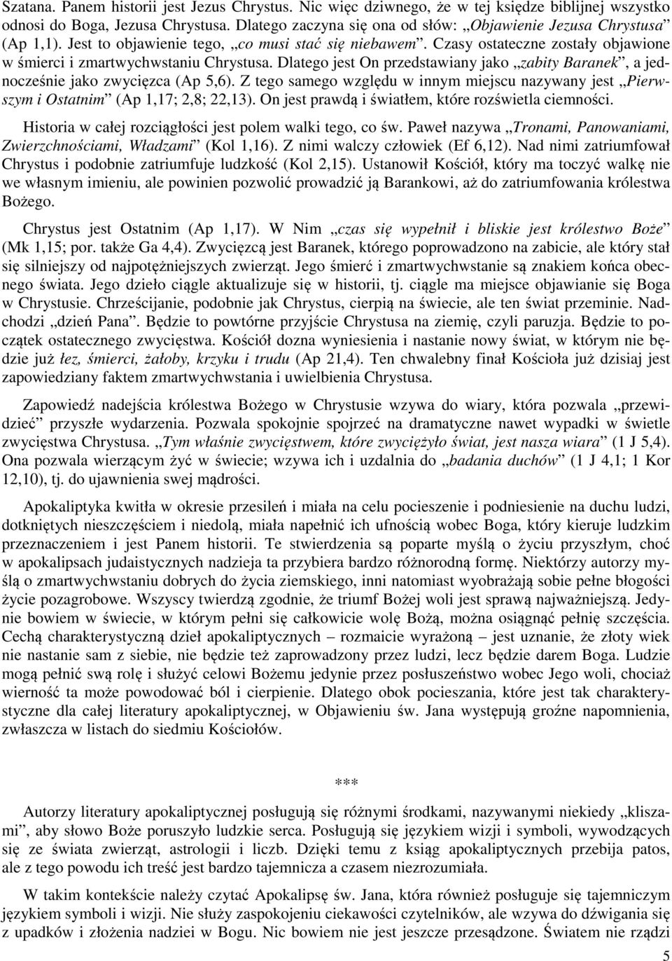 Dlatego jest On przedstawiany jako zabity Baranek, a jednocześnie jako zwycięzca (Ap 5,6). Z tego samego względu w innym miejscu nazywany jest Pierwszym i Ostatnim (Ap 1,17; 2,8; 22,13).