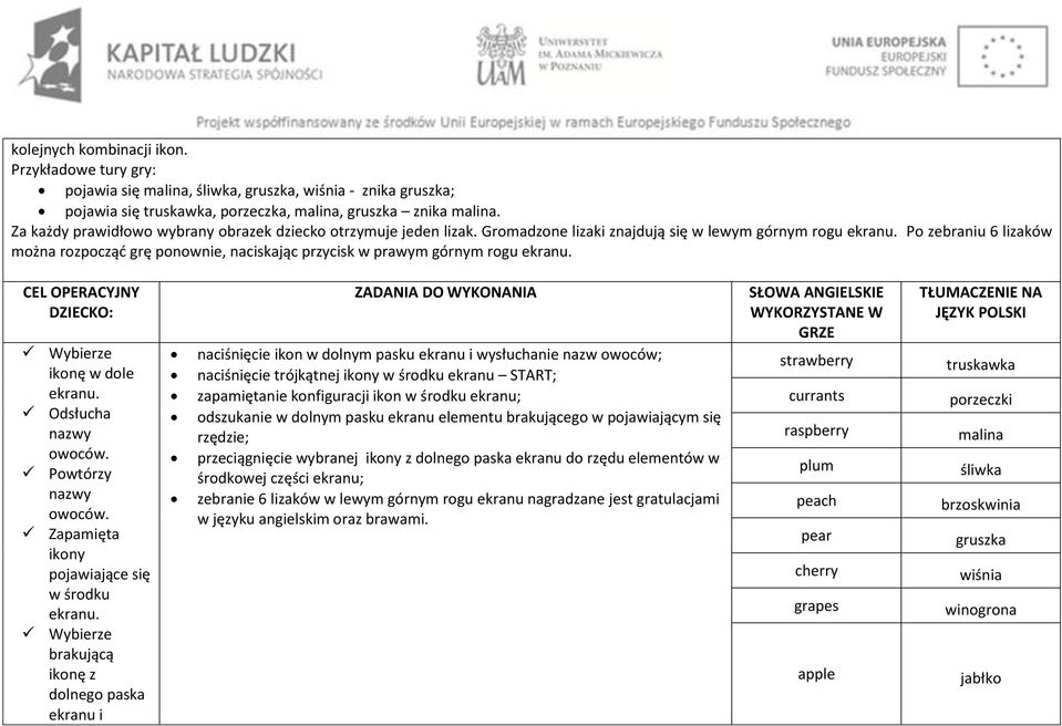 Po zebraniu 6 lizaków można rozpocząć grę ponownie, naciskając przycisk w prawym górnym rogu ekranu. CEL OPERACYJNY DZIECKO: Wybierze ikonę w dole ekranu. Odsłucha nazwy owoców. Powtórzy nazwy owoców.