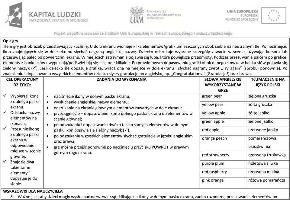 W miejscach zatrzymania pojawia się lupa, która powiększa przedmioty. Podczas przesuwania palcem po grafice, elementy z banku słów uwypuklają/podświetlają się są one klikalne.