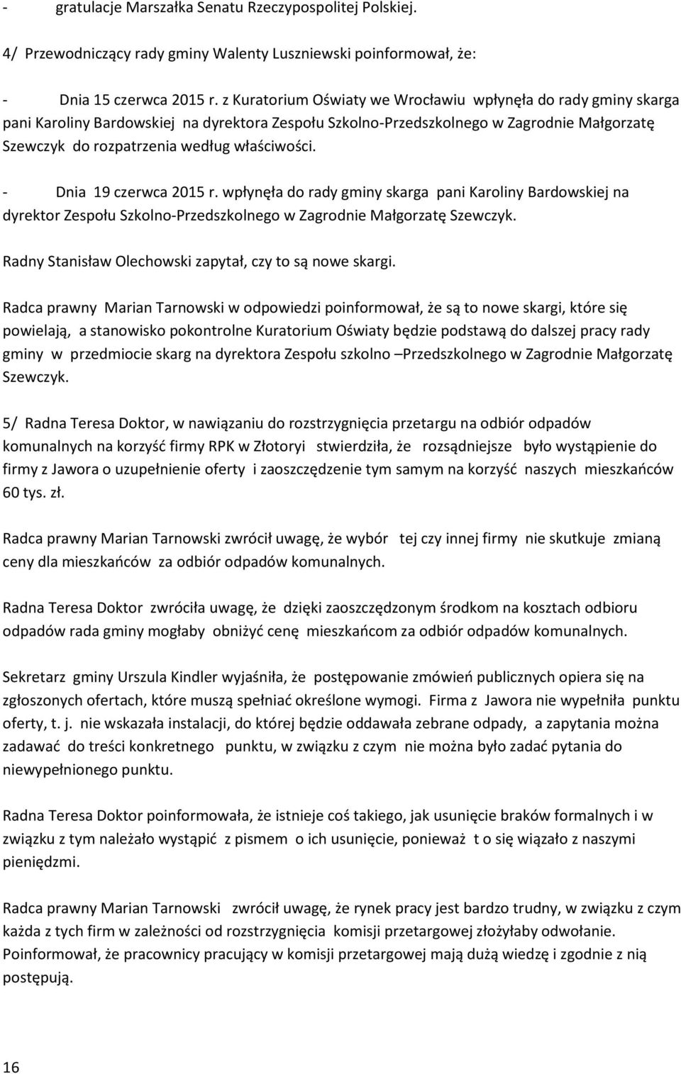 właściwości. - Dnia 19 czerwca 2015 r. wpłynęła do rady gminy skarga pani Karoliny Bardowskiej na dyrektor Zespołu Szkolno-Przedszkolnego w Zagrodnie Małgorzatę Szewczyk.