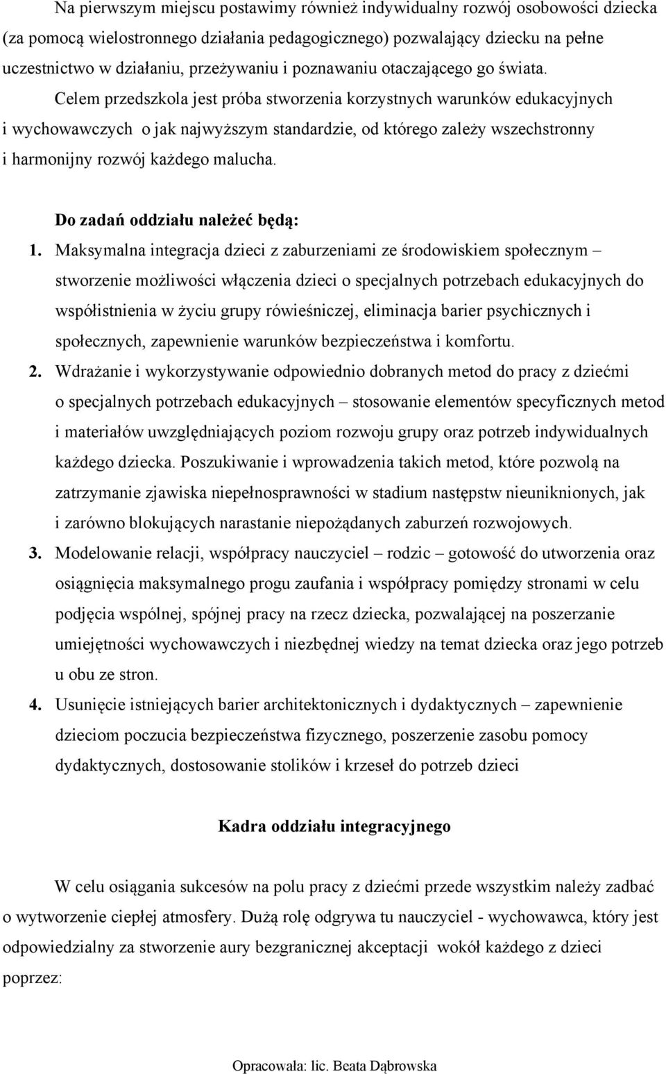 Celem przedszkola jest próba stworzenia korzystnych warunków edukacyjnych i wychowawczych o jak najwyższym standardzie, od którego zależy wszechstronny i harmonijny rozwój każdego malucha.