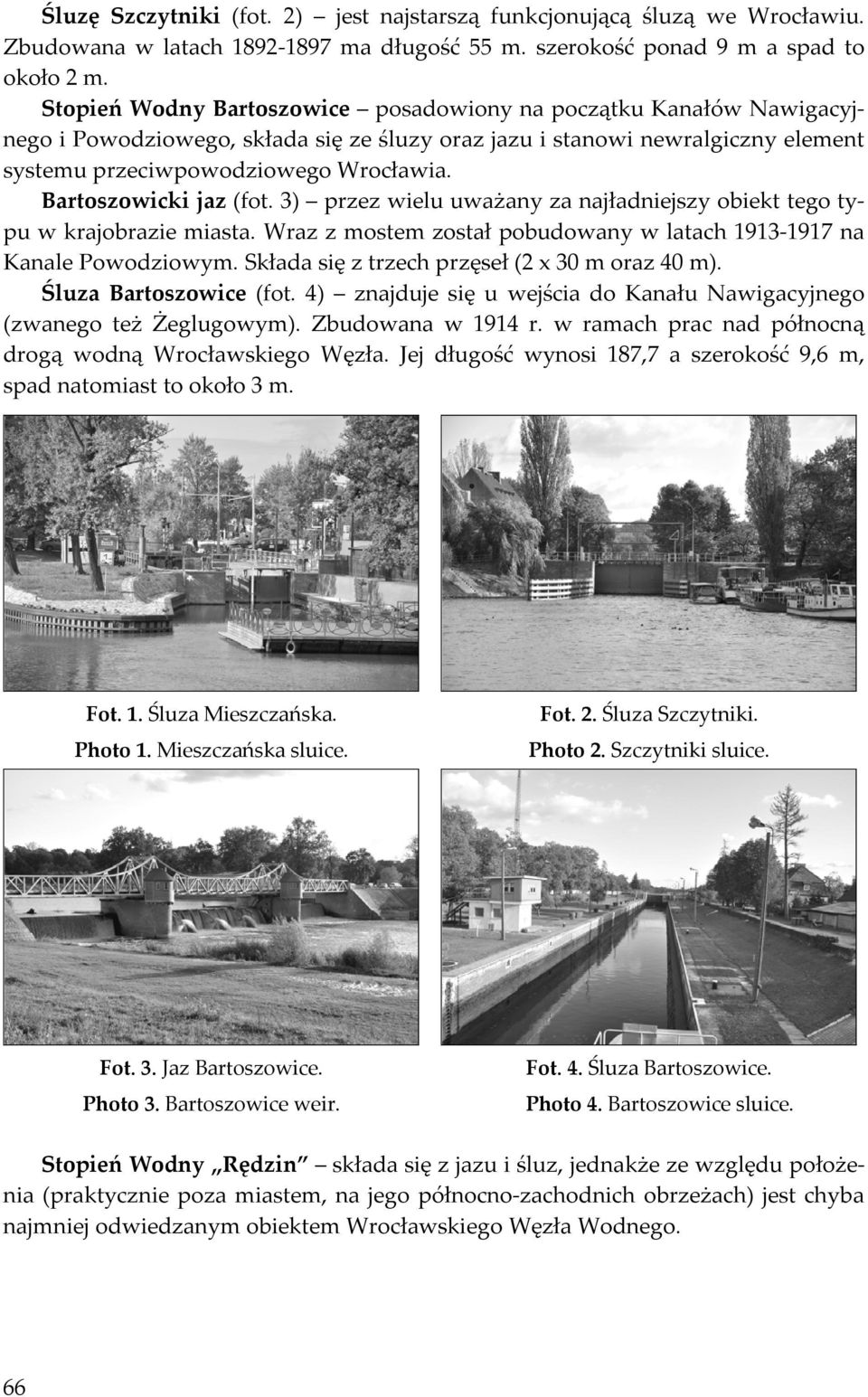 Bartoszowicki jaz (fot. 3) przez wielu uważany za najładniejszy obiekt tego typu w krajobrazie miasta. Wraz z mostem został pobudowany w latach 1913-1917 na Kanale Powodziowym.
