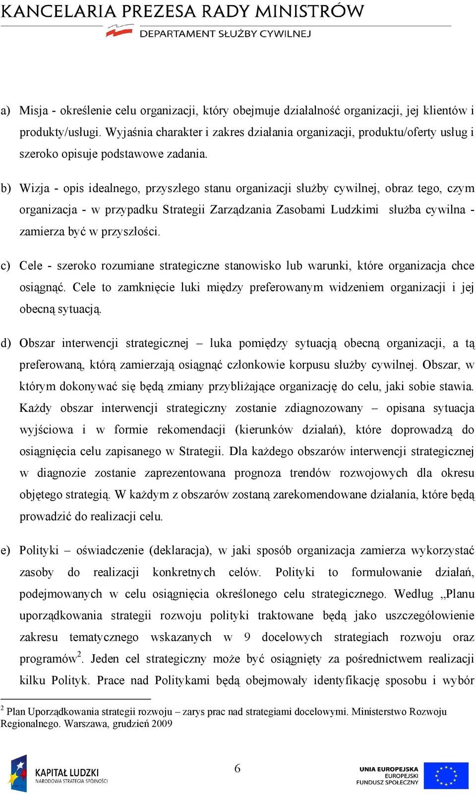 b) Wizja - opis idealnego, przyszłego stanu organizacji służby cywilnej, obraz tego, czym organizacja - w przypadku Strategii Zarządzania Zasobami Ludzkimi służba cywilna - zamierza być w przyszłości.
