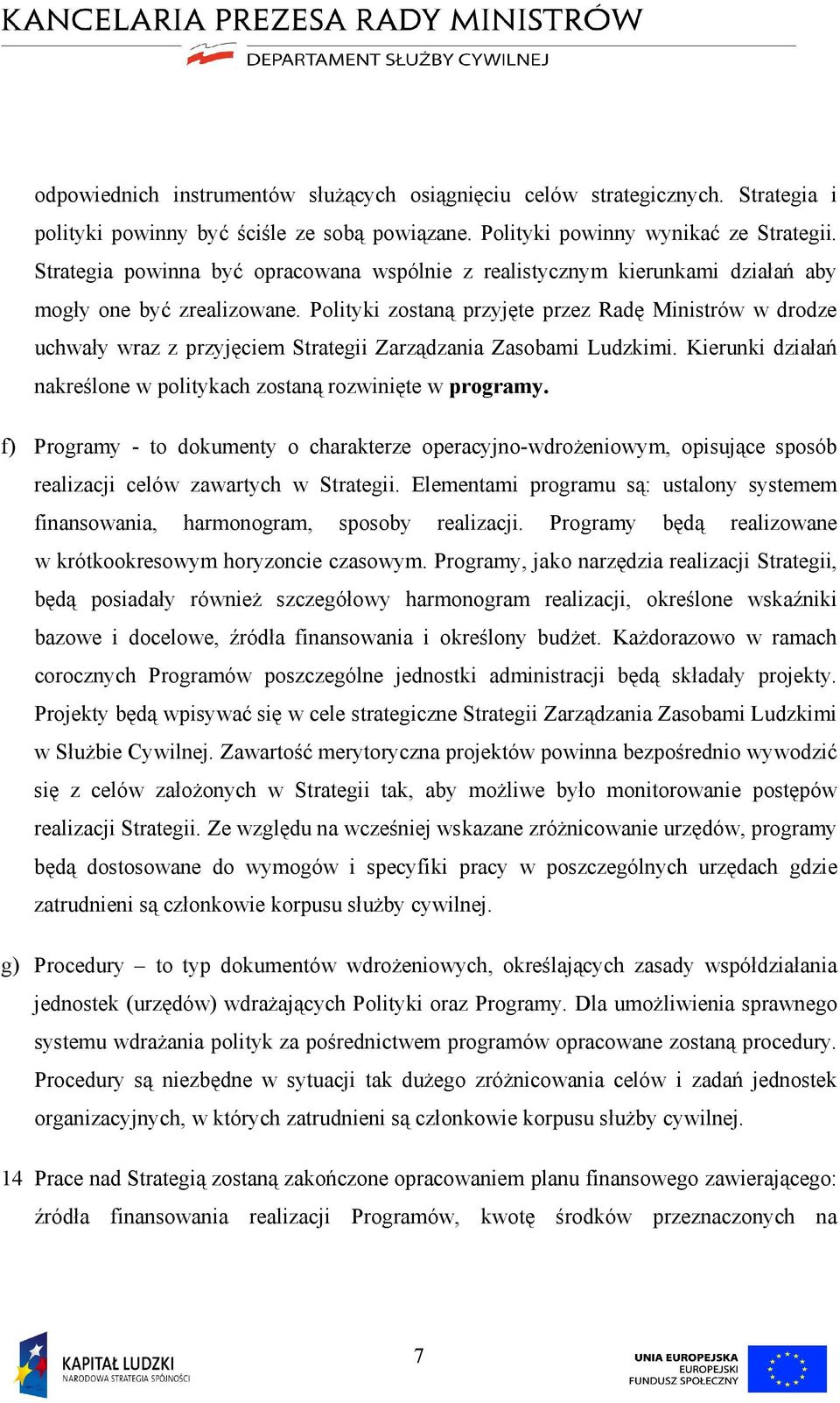 Polityki zostaną przyjęte przez Radę Ministrów w drodze uchwały wraz z przyjęciem Strategii Zarządzania Zasobami Ludzkimi. Kierunki działań nakreślone w politykach zostaną rozwinięte w programy.