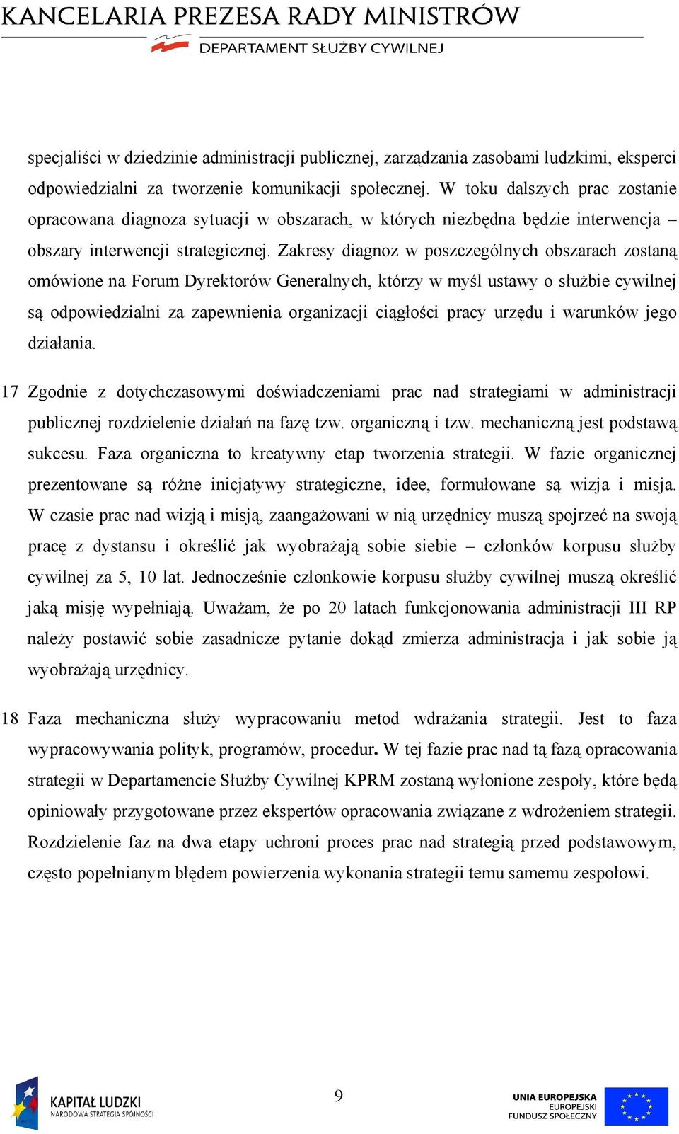 Zakresy diagnoz w poszczególnych obszarach zostaną omówione na Forum Dyrektorów Generalnych, którzy w myśl ustawy o służbie cywilnej są odpowiedzialni za zapewnienia organizacji ciągłości pracy