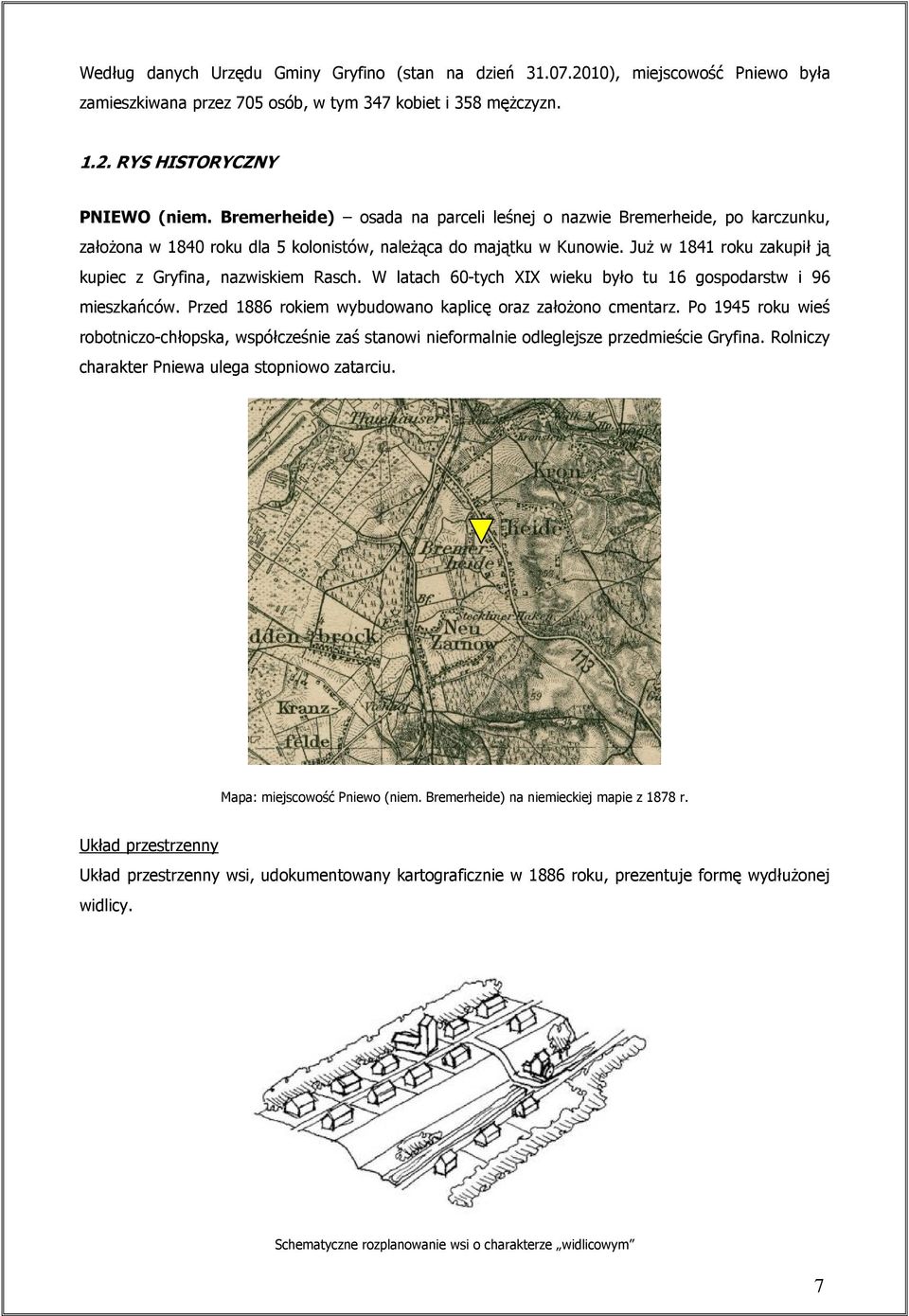 JuŜ w 1841 roku zakupił ją kupiec z Gryfina, nazwiskiem Rasch. W latach 60-tych XIX wieku było tu 16 gospodarstw i 96 mieszkańców. Przed 1886 rokiem wybudowano kaplicę oraz załoŝono cmentarz.