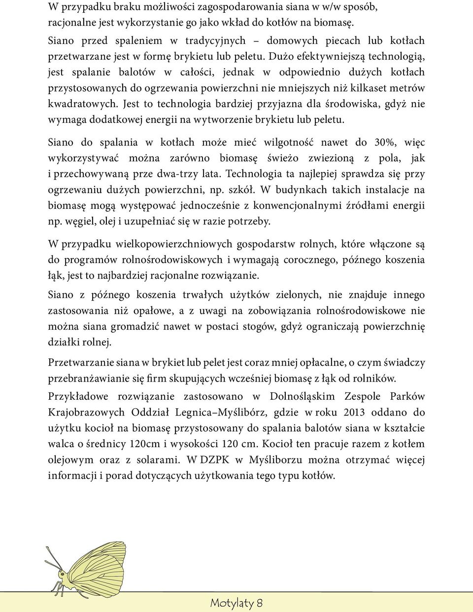 Dużo efektywniejszą technologią, jest spalanie balotów w całości, jednak w odpowiednio dużych kotłach przystosowanych do ogrzewania powierzchni nie mniejszych niż kilkaset metrów kwadratowych.