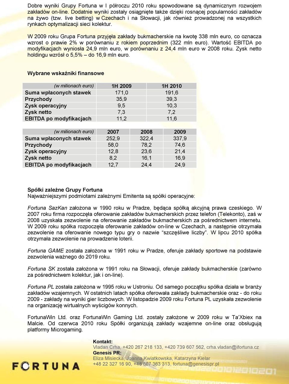 W 2009 roku Grupa Fortuna przyjęła zakłady bukmacherskie na kwotę 338 mln euro, co oznacza wzrost o prawie 2% w porównaniu z rokiem poprzednim (322 mln euro).
