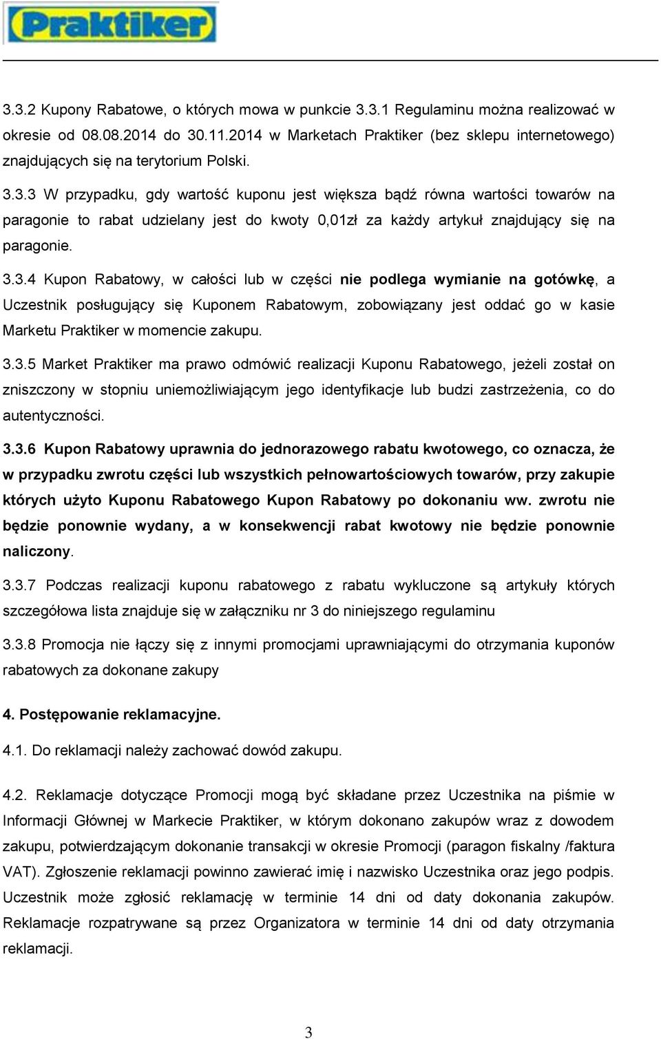 3.3 W przypadku, gdy wartość kuponu jest większa bądź równa wartości towarów na paragonie to rabat udzielany jest do kwoty 0,01zł za każdy artykuł znajdujący się na paragonie. 3.3.4 Kupon Rabatowy, w całości lub w części nie podlega wymianie na gotówkę, a Uczestnik posługujący się Kuponem Rabatowym, zobowiązany jest oddać go w kasie Marketu Praktiker w momencie zakupu.