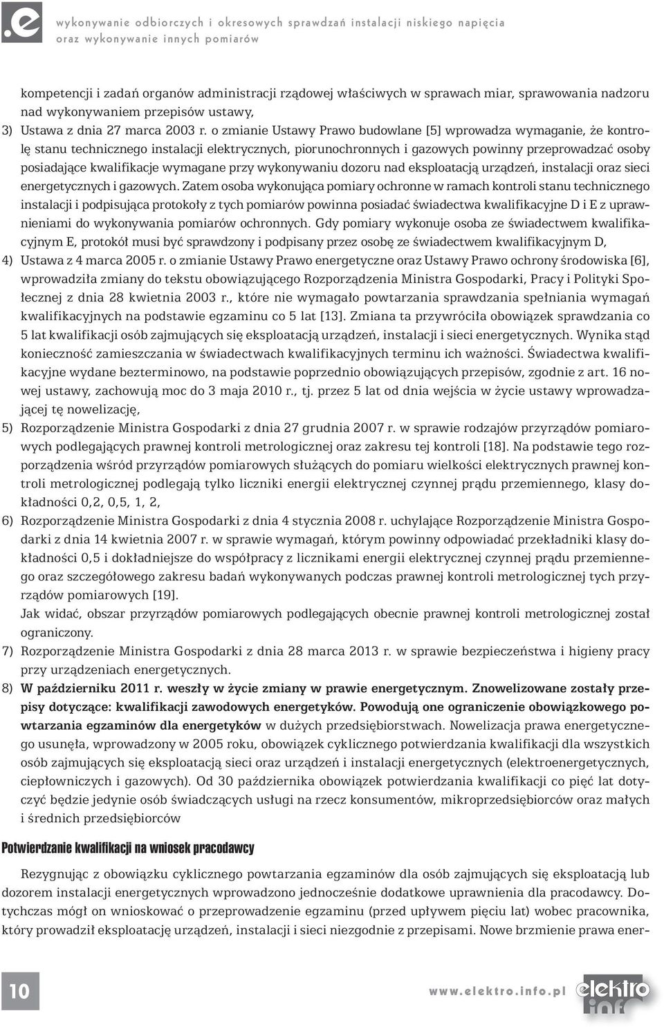 o zmianie Ustawy Prawo budowlane [5] wprowadza wymaganie, że kontrolę stanu technicznego instalacji elektrycznych, piorunochronnych i gazowych powinny przeprowadzać osoby posiadające kwalifikacje