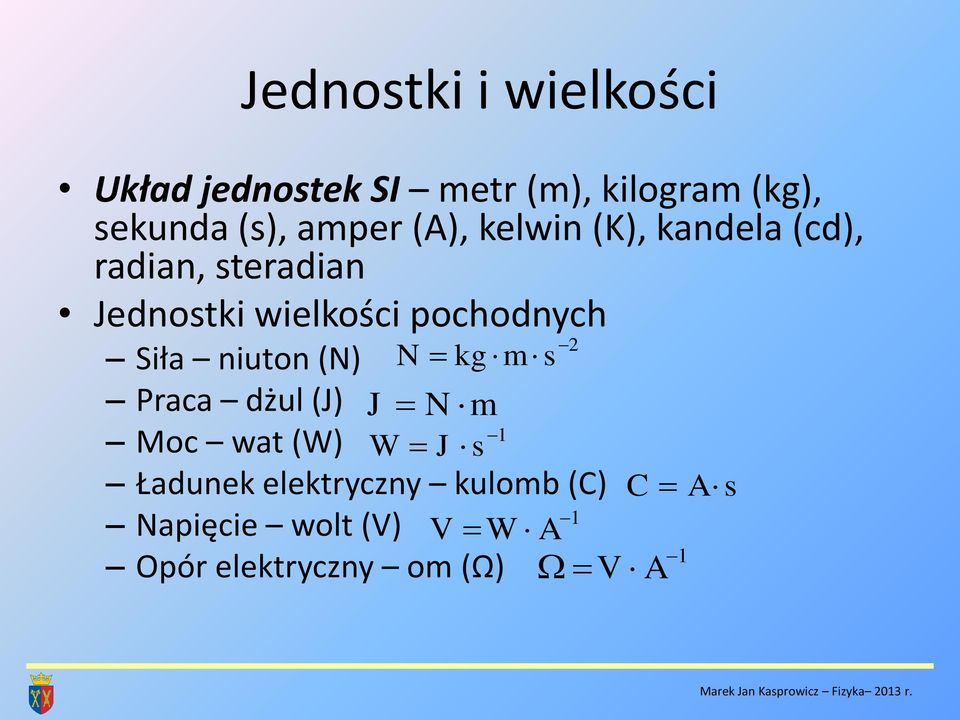 niuton (N) N kgm s Praca dżul (J) J N m 1 Moc wat (W) W J s Ładunek elektryczny kulomb