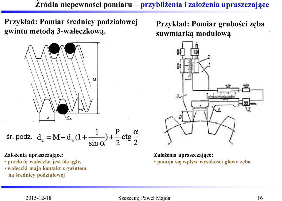 Przykład: Pomiar grubości zęba suwmiarką modułową Założenia upraszczające: przekrój wałeczka jest