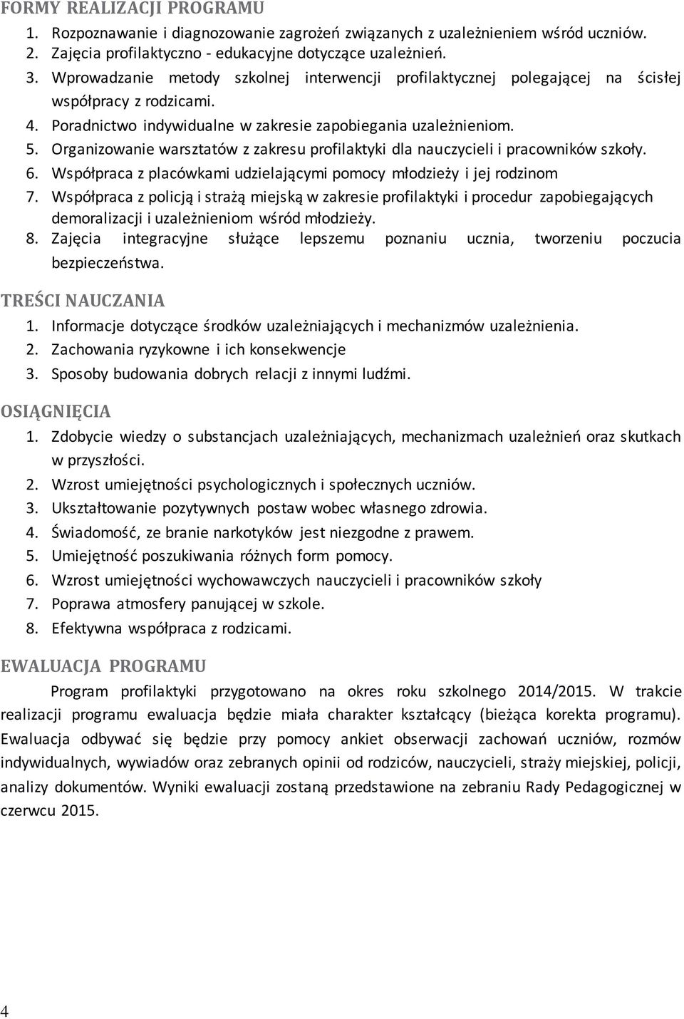 Organizowanie warsztatów z zakresu profilaktyki dla nauczycieli i pracowników szkoły. 6. Współpraca z placówkami udzielającymi pomocy młodzieży i jej rodzinom 7.