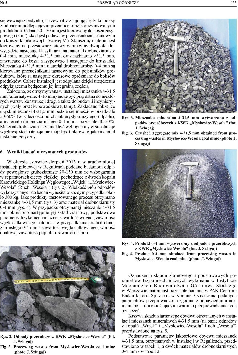 Skruszony materiał jest kierowany na przesiewacz sitowy wibracyjny dwupokładowy, gdzie następuje klasyfikacja na materiał drobnoziarnisty 0-4 mm, mieszankę 4-31,5 mm oraz nadziarno >31,5 mm,