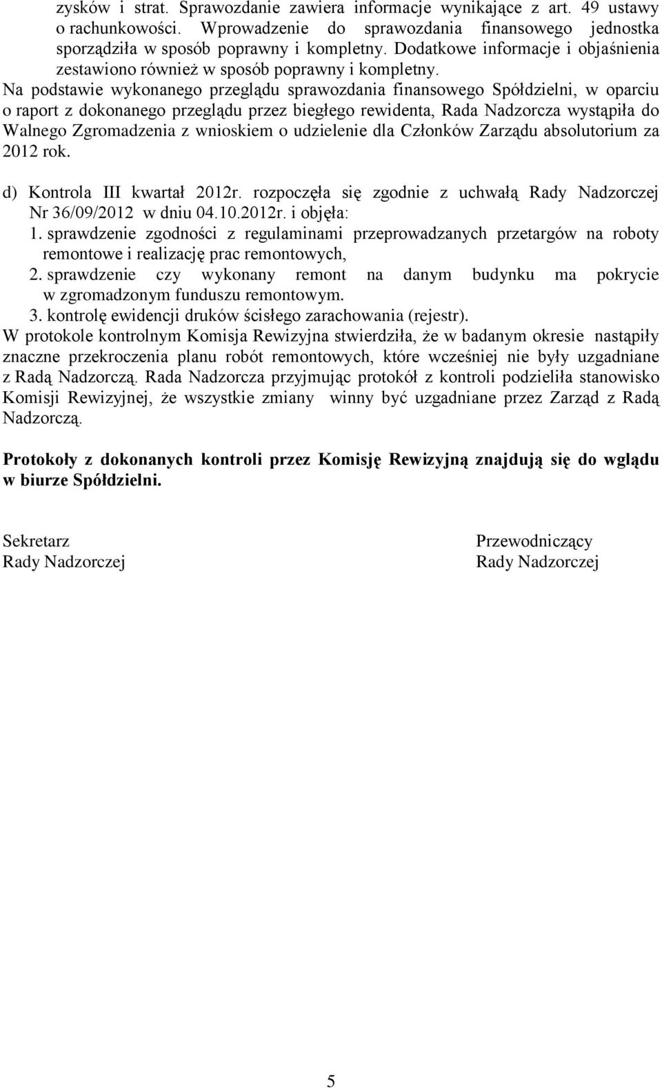 Na podstawie wykonanego przeglądu sprawozdania finansowego Spółdzielni, w oparciu o raport z dokonanego przeglądu przez biegłego rewidenta, Rada Nadzorcza wystąpiła do Walnego Zgromadzenia z