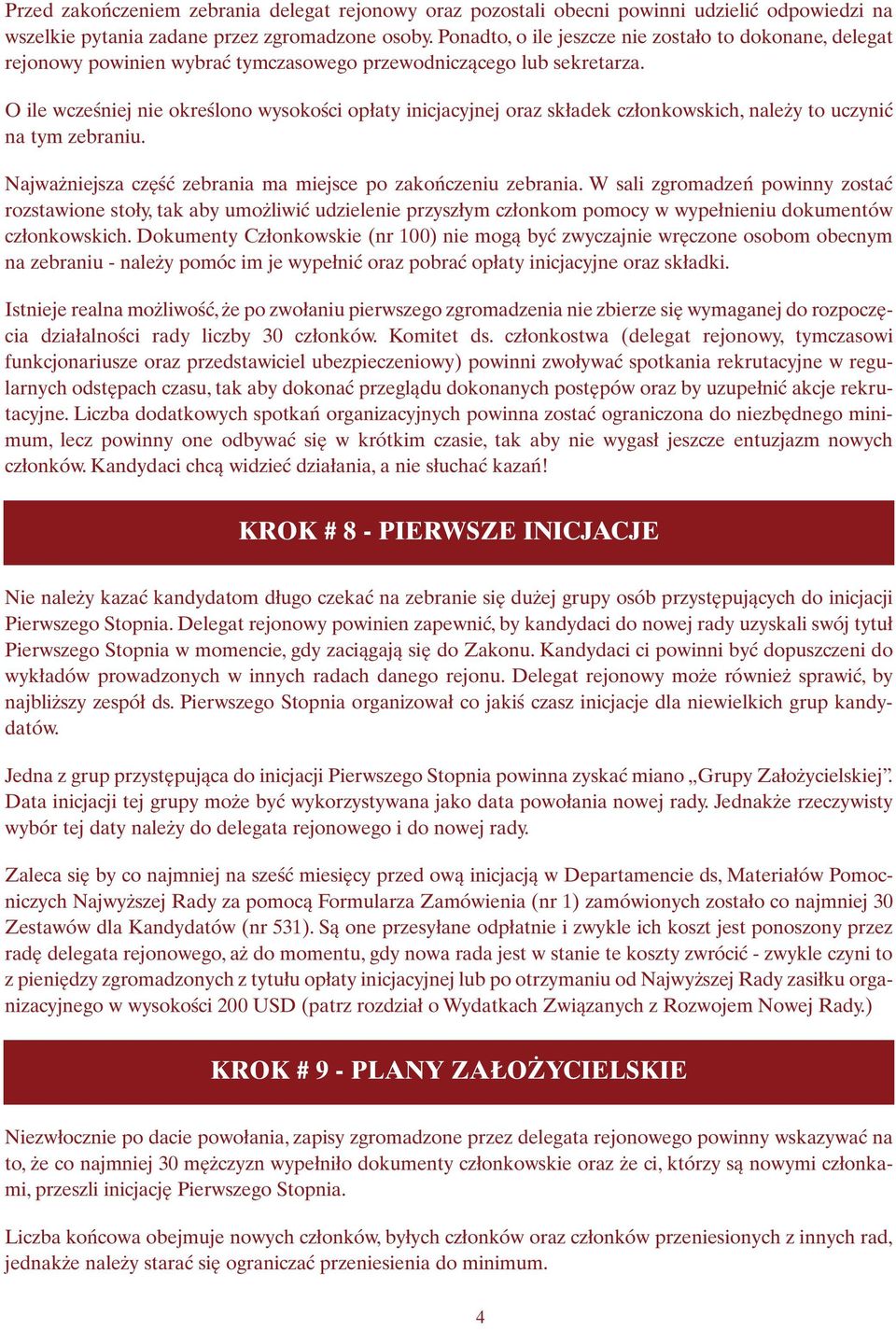 O ile wcześniej nie określono wysokości opłaty inicjacyjnej oraz składek członkowskich, należy to uczynić na tym zebraniu. Najważniejsza część zebrania ma miejsce po zakończeniu zebrania.