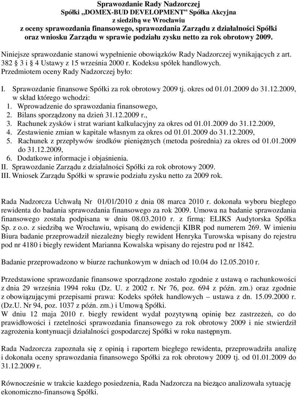 Przedmiotem oceny Rady było: I. Sprawozdanie finansowe Spółki za rok obrotowy 2009 tj. okres od 01.01.2009 do 31.12.2009, w skład którego wchodzi: 1. Wprowadzenie do sprawozdania finansowego, 2.