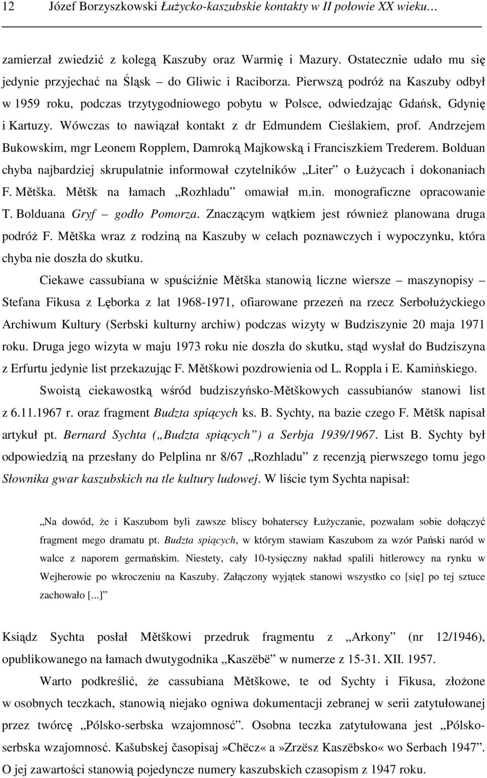 Pierwszą podróŝ na Kaszuby odbył w 1959 roku, podczas trzytygodniowego pobytu w Polsce, odwiedzając Gdańsk, Gdynię i Kartuzy. Wówczas to nawiązał kontakt z dr Edmundem Cieślakiem, prof.
