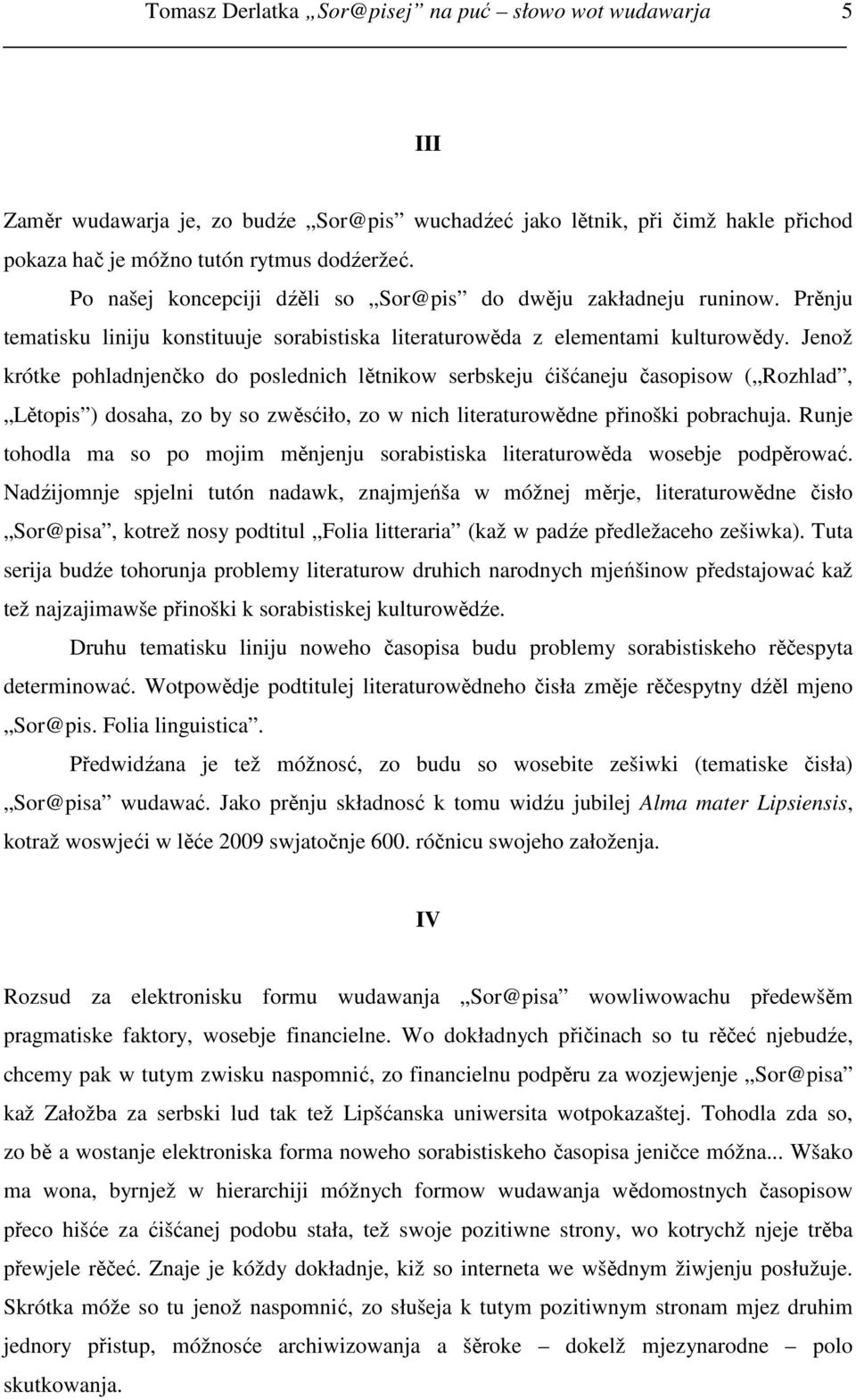 Jenož krótke pohladnjenčko do poslednich lětnikow serbskeju ćišćaneju časopisow ( Rozhlad, Lětopis ) dosaha, zo by so zwěsćiło, zo w nich literaturowědne přinoški pobrachuja.