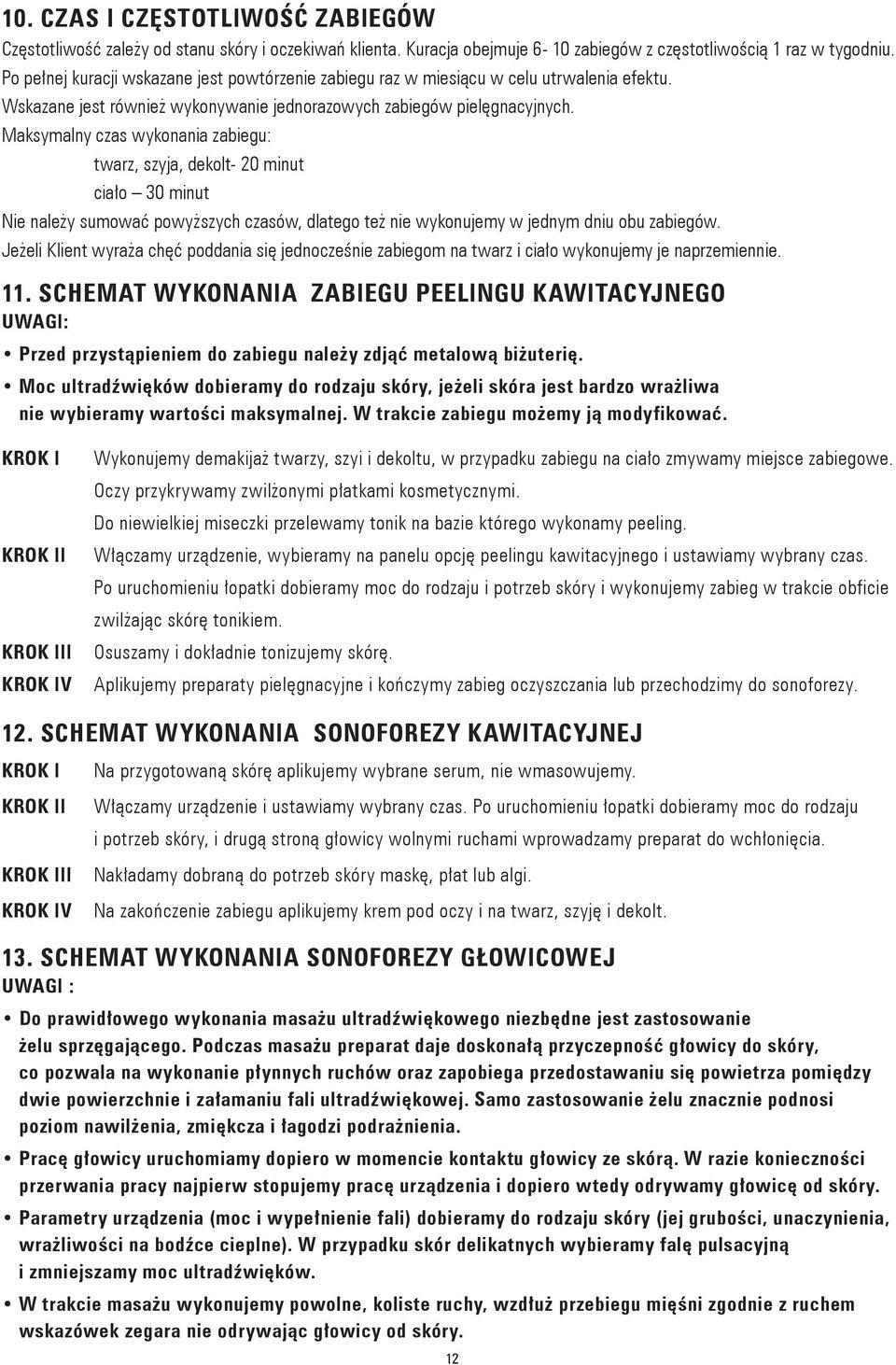 Maksymalny czas wykonania zabiegu: twarz, szyja, dekolt- 20 minut ciało 30 minut Nie należy sumować powyższych czasów, dlatego też nie wykonujemy w jednym dniu obu zabiegów.