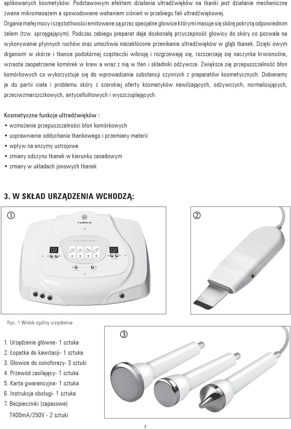 Podczas zabiegu preparat daje doskonałą przyczepność głowicy do skóry co pozwala na wykonywanie płynnych ruchów oraz umożliwia niezakłócone przenikanie ultradźwięków w głąb tkanek.