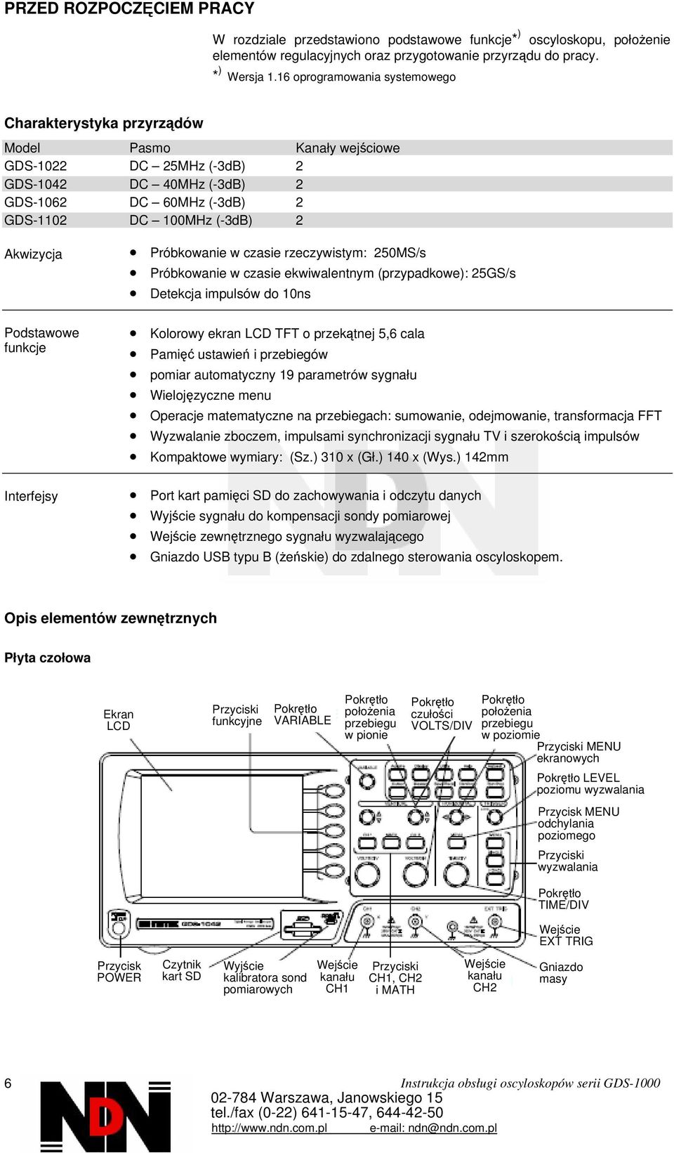 Akwizycja Podstawowe funkcje Interfejsy Próbkowanie w czasie rzeczywistym: 250MS/s Próbkowanie w czasie ekwiwalentnym (przypadkowe): 25GS/s Detekcja impulsów do 10ns Kolorowy ekran LCD TFT o