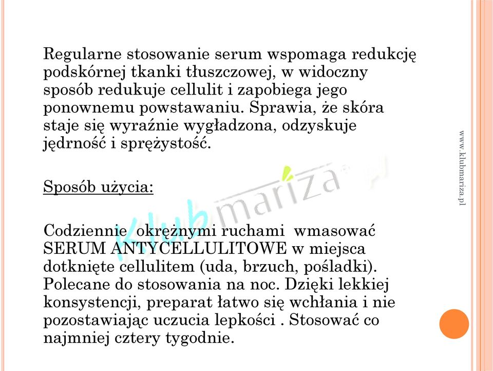 Sposób użycia: Codziennie okrężnymi ruchami wmasować SERUM ANTYCELLULITOWE w miejsca dotknięte cellulitem (uda, brzuch, pośladki).