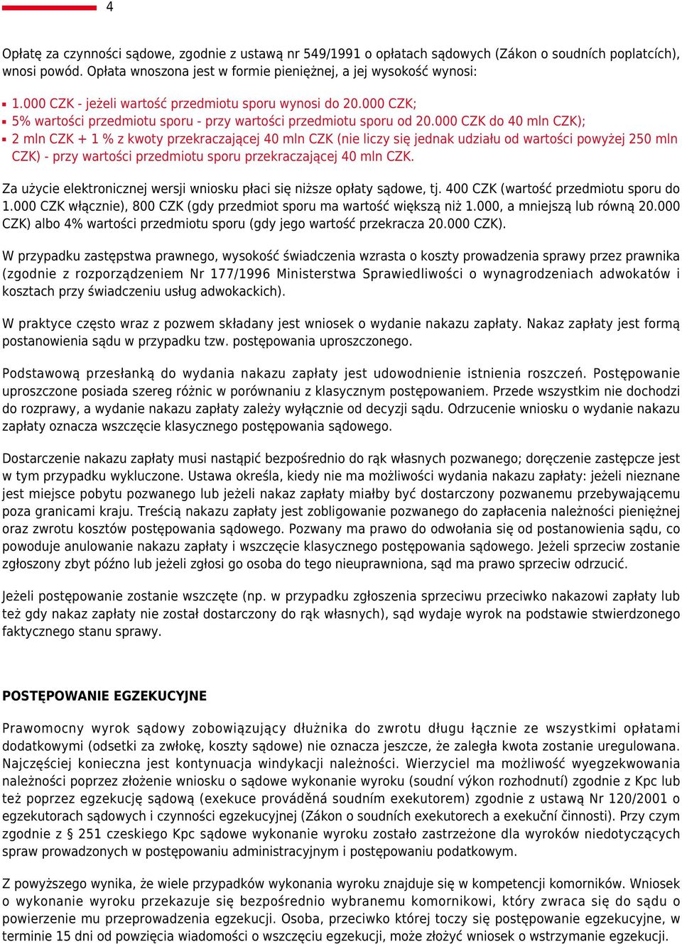 000 CZK do 40 mln CZK); 2 mln CZK + 1 % z kwoty przekraczającej 40 mln CZK (nie liczy się jednak udziału od wartości powyżej 250 mln CZK) - przy wartości przedmiotu sporu przekraczającej 40 mln CZK.